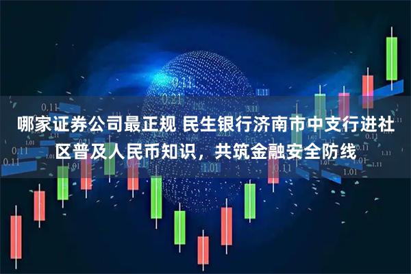 哪家证券公司最正规 民生银行济南市中支行进社区普及人民币知识，共筑金融安全防线