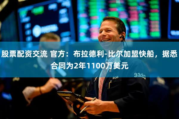 股票配资交流 官方：布拉德利-比尔加盟快船，据悉合同为2年1100万美元
