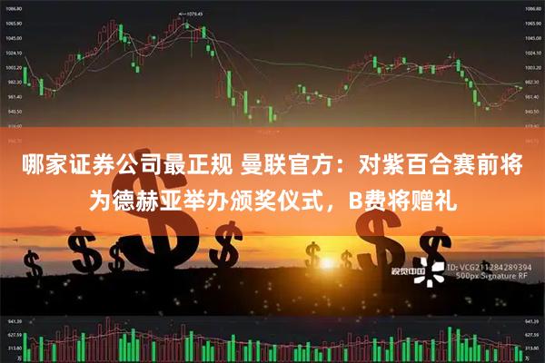 哪家证券公司最正规 曼联官方：对紫百合赛前将为德赫亚举办颁奖仪式，B费将赠礼