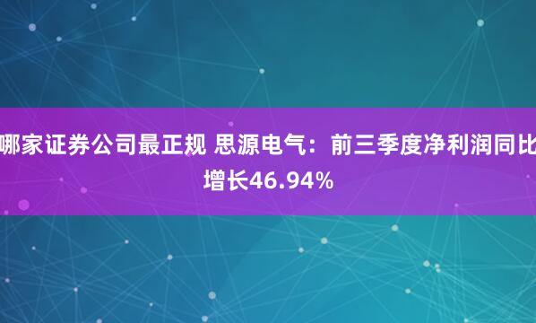 哪家证券公司最正规 思源电气:前三季度净利润同比增长46.94%