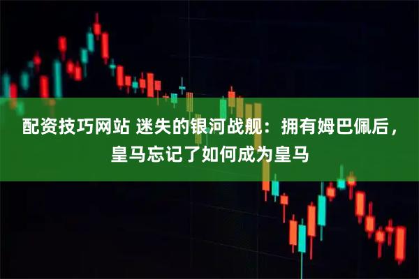 配资技巧网站 迷失的银河战舰：拥有姆巴佩后，皇马忘记了如何成为皇马
