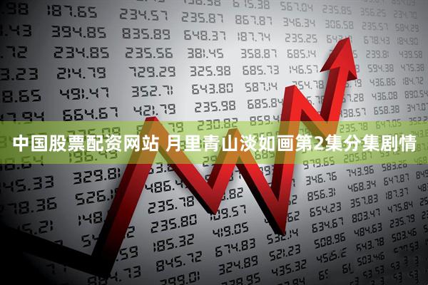 中国股票配资网站 月里青山淡如画第2集分集剧情