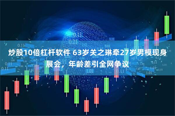 炒股10倍杠杆软件 63岁关之琳牵27岁男模现身展会，年龄差引全网争议
