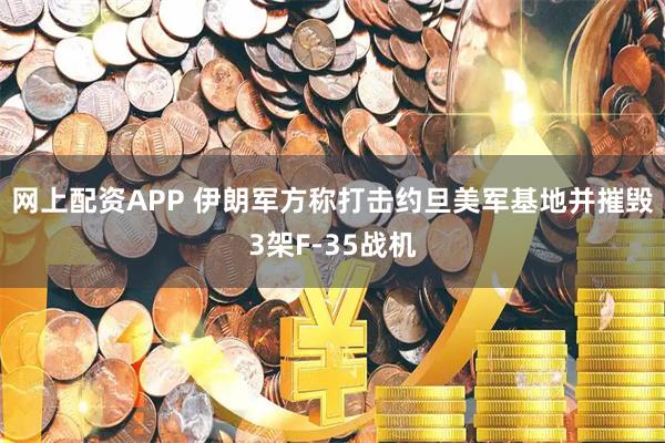 网上配资APP 伊朗军方称打击约旦美军基地并摧毁3架F-35战机
