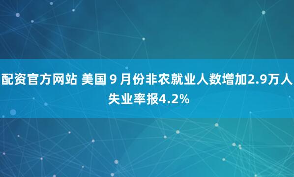 配资官方网站 美国９月份非农就业人数增加2.9万人 失业率报4.2%