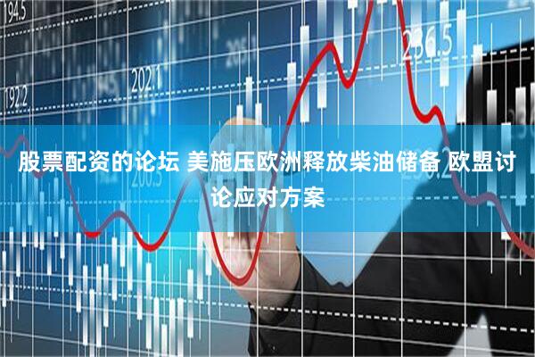 股票配资的论坛 美施压欧洲释放柴油储备 欧盟讨论应对方案